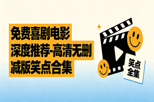 免费喜剧电影深度推荐 - 高清无删减版笑点合集