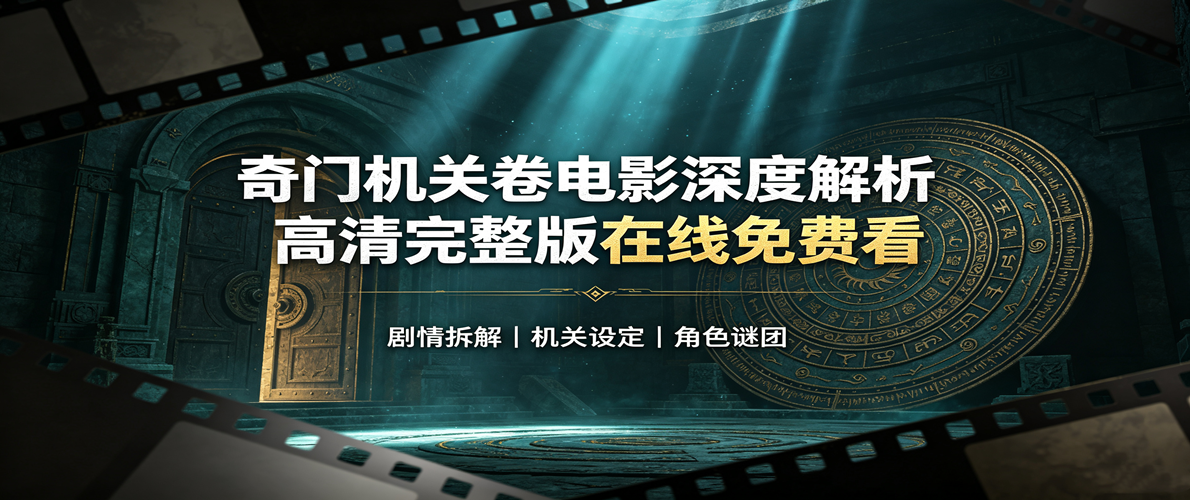 奇门机关卷电影深度解析-高清完整版在线免费看